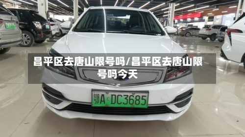 昌平区去唐山限号吗/昌平区去唐山限号吗今天-第1张图片