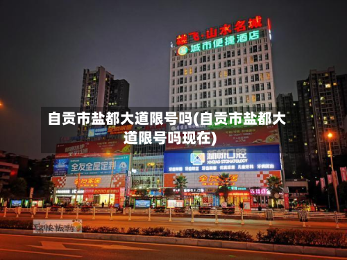 自贡市盐都大道限号吗(自贡市盐都大道限号吗现在)-第1张图片