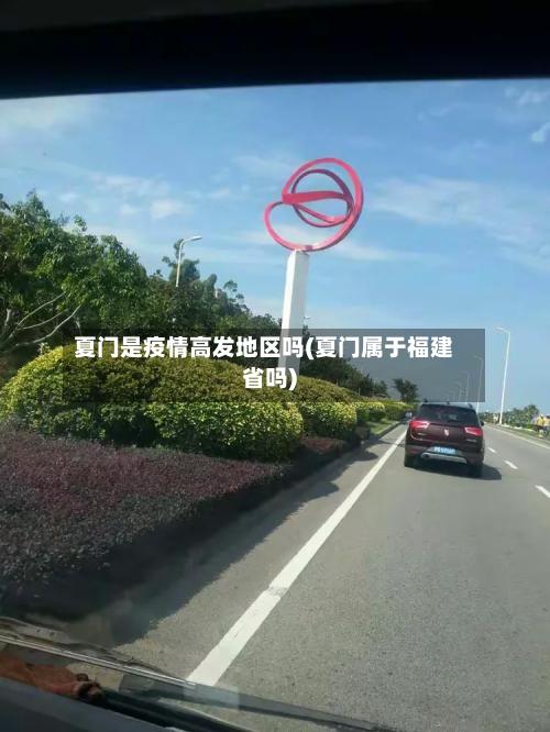 夏门是疫情高发地区吗(夏门属于福建省吗)-第1张图片