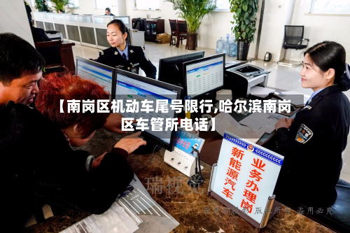 【南岗区机动车尾号限行,哈尔滨南岗区车管所 *** 】