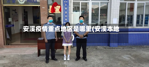 安溪疫情重点地区是哪里(安溪本地)-第1张图片