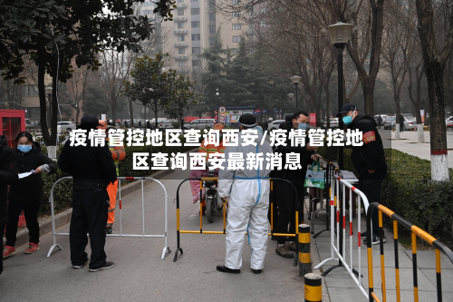 疫情管控地区查询西安/疫情管控地区查询西安最新消息-第1张图片