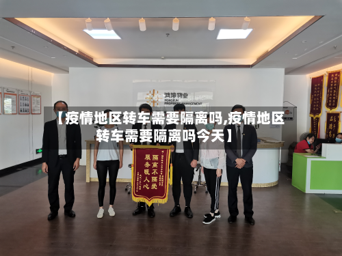 【疫情地区转车需要隔离吗,疫情地区转车需要隔离吗今天】-第1张图片