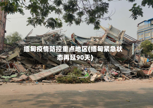 缅甸疫情防控重点地区(缅甸紧急状态再延90天)-第1张图片