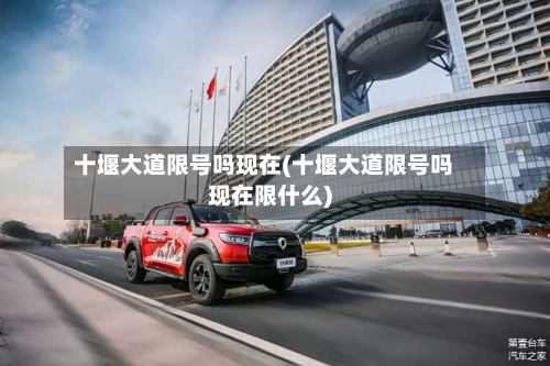 十堰大道限号吗现在(十堰大道限号吗现在限什么)-第1张图片