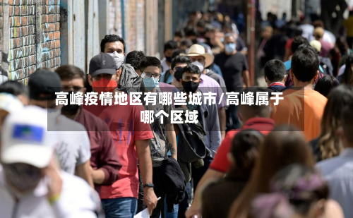 高峰疫情地区有哪些城市/高峰属于哪个区域-第1张图片