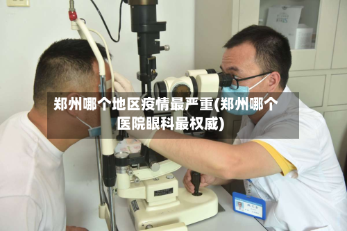 郑州哪个地区疫情最严重(郑州哪个医院眼科最权威)-第1张图片