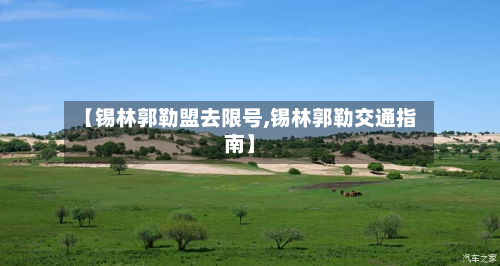 【锡林郭勒盟去限号,锡林郭勒交通指南】-第1张图片