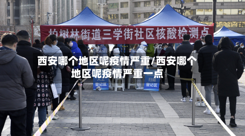 西安哪个地区呢疫情严重/西安哪个地区呢疫情严重一点-第1张图片