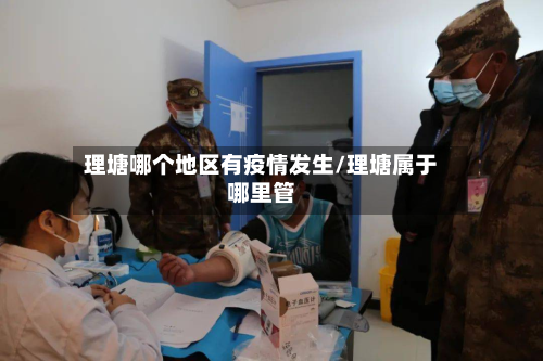理塘哪个地区有疫情发生/理塘属于哪里管-第1张图片