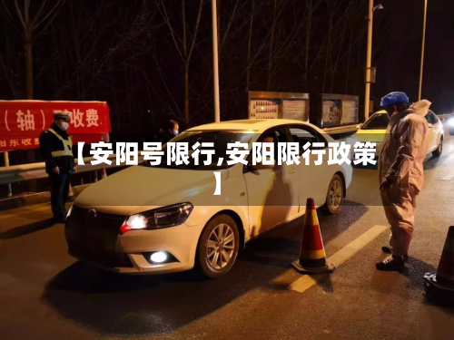 【安阳号限行,安阳限行政策】-第1张图片