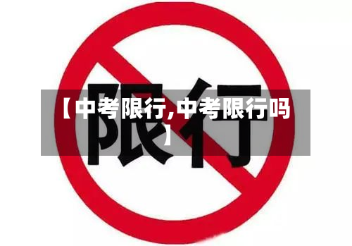 【中考限行,中考限行吗】-第1张图片