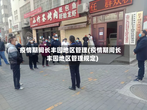 疫情期间长丰园地区管理(疫情期间长丰园地区管理规定)-第1张图片