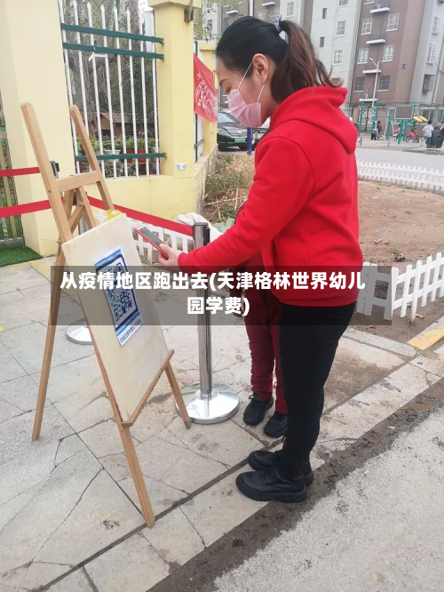 从疫情地区跑出去(天津格林世界幼儿园学费)-第1张图片