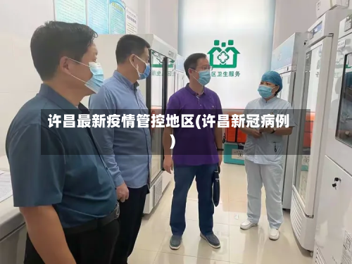 许昌最新疫情管控地区(许昌新冠病例)-第1张图片