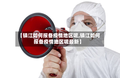 【镇江如何报备疫情地区呢,镇江如何报备疫情地区呢最新】-第1张图片