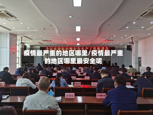 疫情最严重的地区哪里/疫情最严重的地区哪里最安全呢-第1张图片