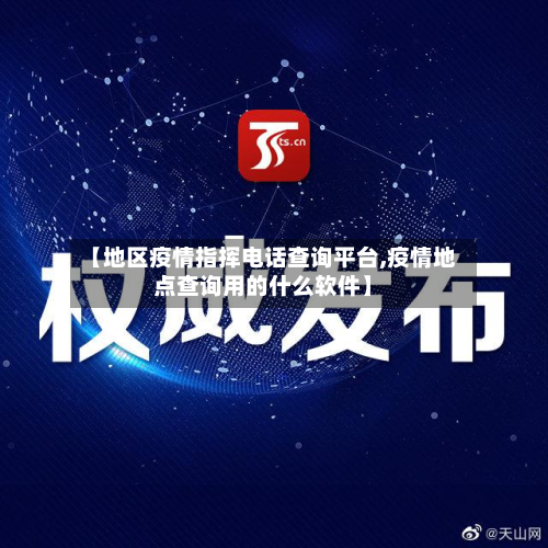 【地区疫情指挥 *** 查询平台,疫情地点查询用的什么软件】