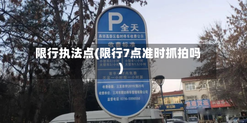 限行执法点(限行7点准时抓拍吗)-第1张图片