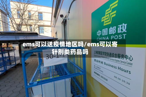 ems可以送疫情地区吗/ems可以寄针剂类药品吗-第1张图片