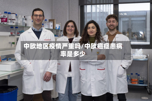 中欧地区疫情严重吗/中欧癌症患病率是多少-第1张图片