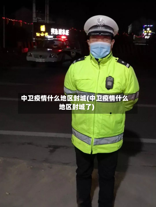 中卫疫情什么地区封城(中卫疫情什么地区封城了)-第1张图片