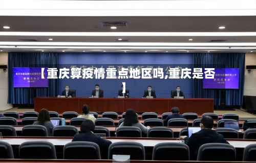 【重庆算疫情重点地区吗,重庆是否】-第1张图片