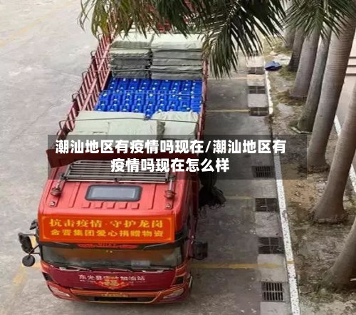 潮汕地区有疫情吗现在/潮汕地区有疫情吗现在怎么样-第1张图片