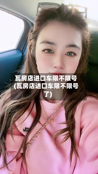 瓦房店进口车限不限号(瓦房店进口车限不限号了)-第1张图片