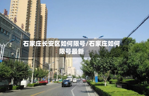 石家庄长安区如何限号/石家庄如何限号最新-第1张图片