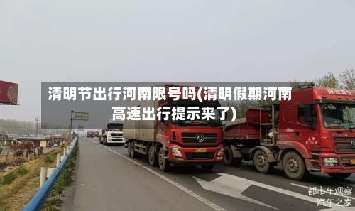 清明节出行河南限号吗(清明假期河南高速出行提示来了)-第1张图片