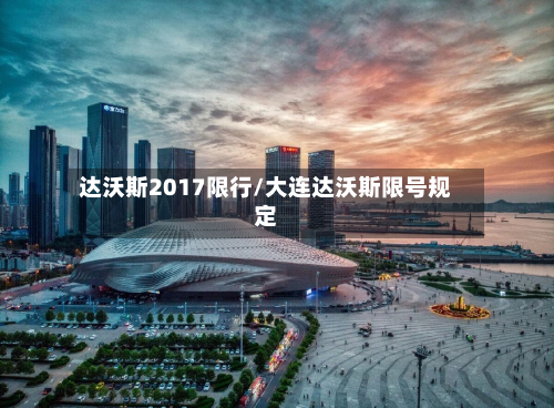 达沃斯2017限行/大连达沃斯限号规定-第1张图片