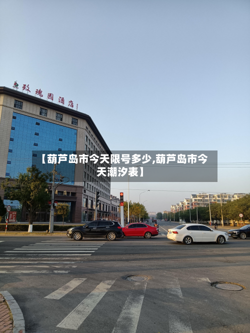 【葫芦岛市今天限号多少,葫芦岛市今天潮汐表】-第1张图片