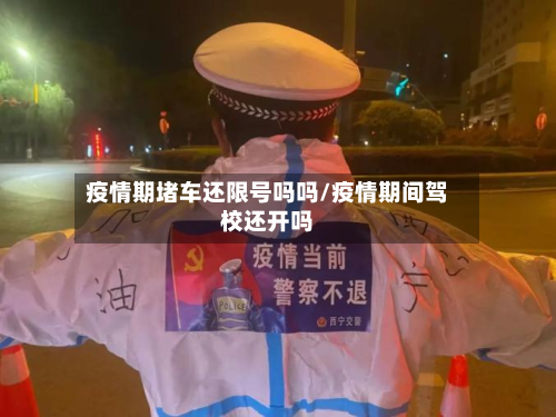 疫情期堵车还限号吗吗/疫情期间驾校还开吗-第1张图片