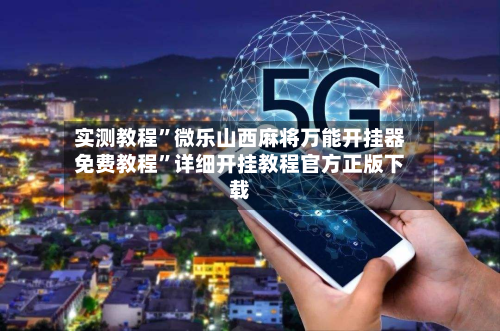 实测教程	”微乐山西麻将万能开挂器免费教程”详细开挂教程官方正版下载-第3张图片
