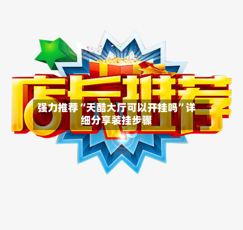 强力推荐“天酷大厅可以开挂吗”详细分享装挂步骤-第3张图片