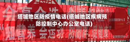 塔城地区防疫情电话(塔城地区疾病预防控制中心办公室电话)-第1张图片