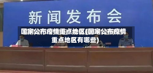 国家公布疫情重点地区(国家公布疫情重点地区有哪些)-第1张图片