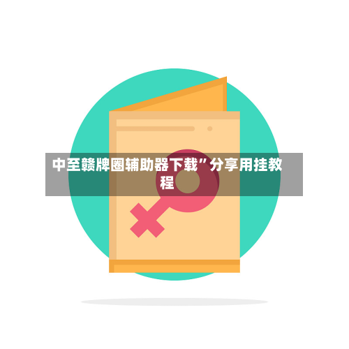 中至赣牌圈辅助器下载”分享用挂教程-第2张图片
