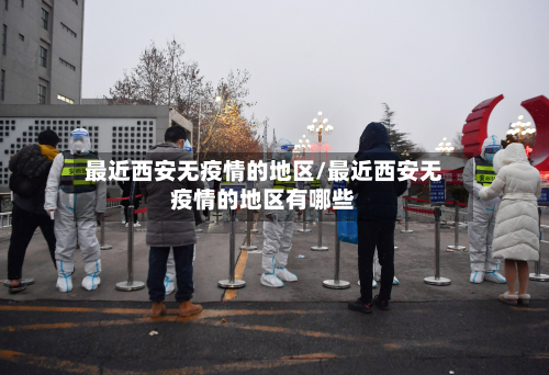 最近西安无疫情的地区/最近西安无疫情的地区有哪些-第1张图片