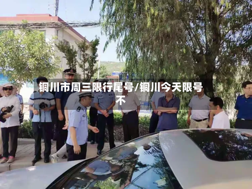 铜川市周三限行尾号/铜川今天限号不-第1张图片