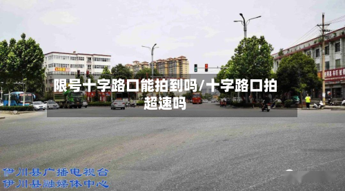 限号十字路口能拍到吗/十字路口拍超速吗-第1张图片