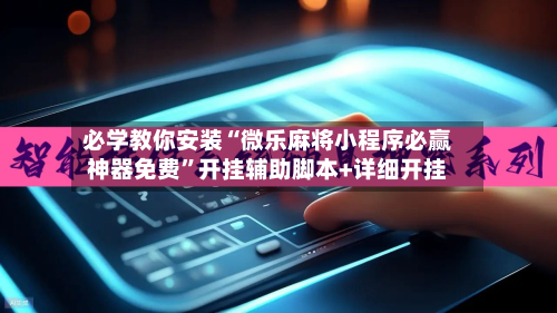 必学教你安装“微乐麻将小程序必赢神器免费”开挂辅助脚本+详细开挂
