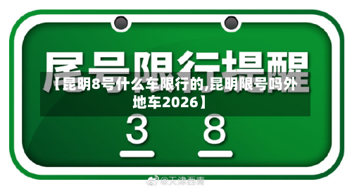 【昆明8号什么车限行的,昆明限号吗外地车2026】-第1张图片