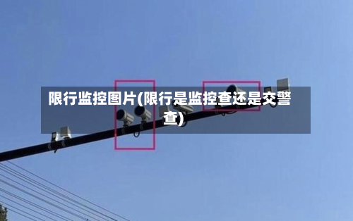 限行监控图片(限行是监控查还是交警查)-第1张图片