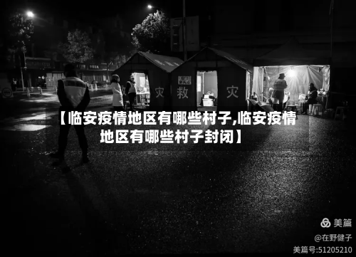 【临安疫情地区有哪些村子,临安疫情地区有哪些村子封闭】-第1张图片