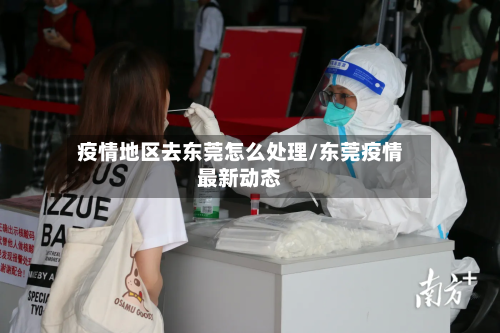 疫情地区去东莞怎么处理/东莞疫情最新动态-第1张图片