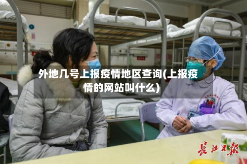 外地几号上报疫情地区查询(上报疫情的网站叫什么)-第1张图片