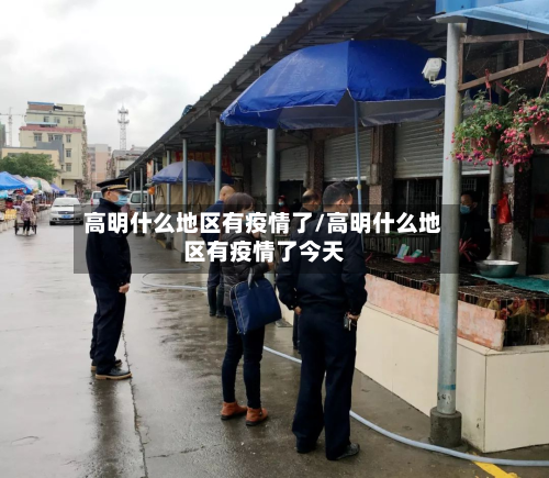 高明什么地区有疫情了/高明什么地区有疫情了今天-第1张图片
