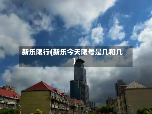 新乐限行(新乐今天限号是几和几)-第1张图片